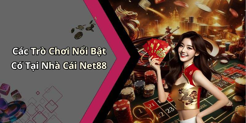 Các Trò Chơi Nổi Bật Có Tại Nhà Cái Net88
