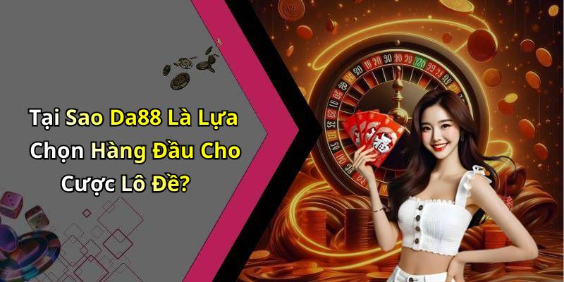 Tại Sao Da88 Là Lựa Chọn Hàng Đầu Cho Cược Lô Đề?