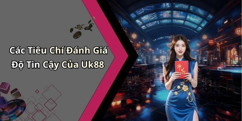 Các Tiêu Chí Đánh Giá Độ Tin Cậy Của Uk88