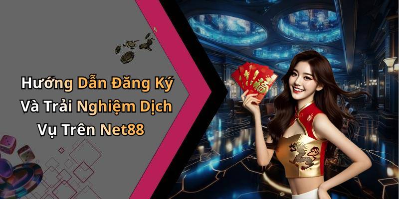 Hướng Dẫn Đăng Ký Và Trải Nghiệm Dịch Vụ Trên Net88