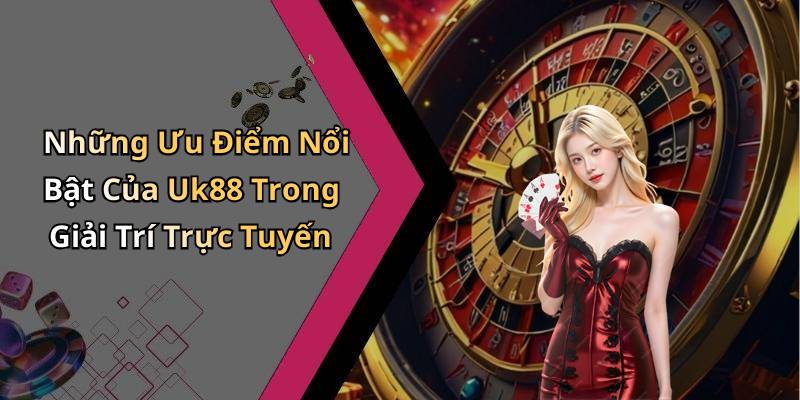 Những Ưu Điểm Nổi Bật Của Uk88 Trong Giải Trí Trực Tuyến