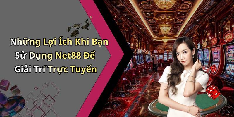 Những Lợi Ích Khi Bạn Sử Dụng Net88 Để Giải Trí Trực Tuyến