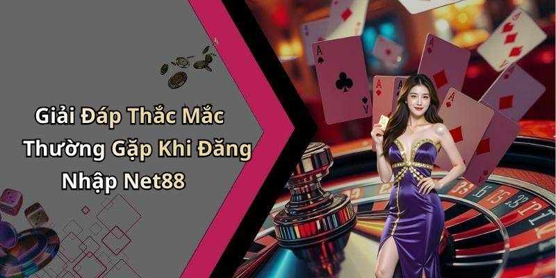 Giải Đáp Thắc Mắc Thường Gặp Khi Đăng Nhập Net88