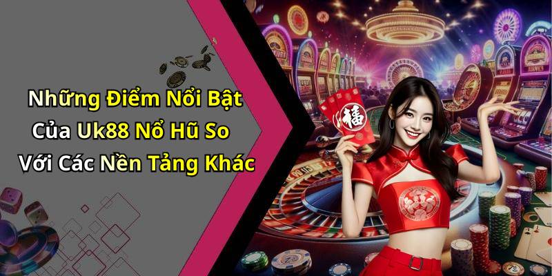 Những Điểm Nổi Bật Của Uk88 Nổ Hũ So Với Các Nền Tảng Khác
