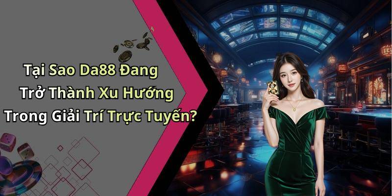 Tại Sao Da88 Đang Trở Thành Xu Hướng Trong Giải Trí Trực Tuyến?