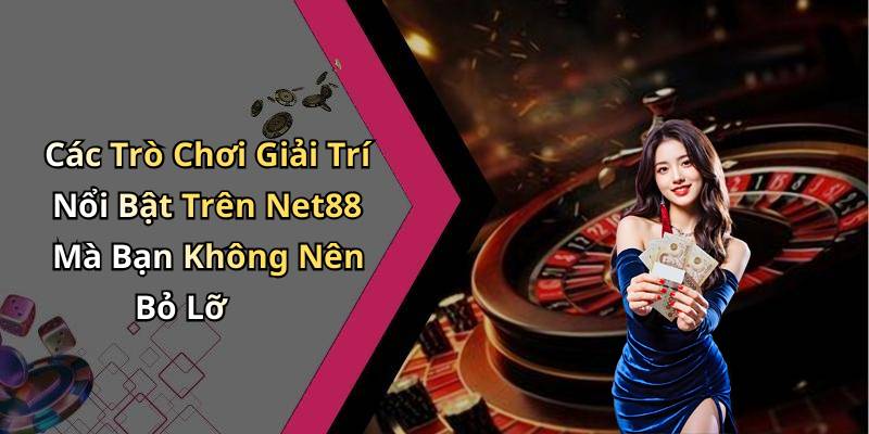 Các Trò Chơi Giải Trí Nổi Bật Trên Net88 Mà Bạn Không Nên Bỏ Lỡ