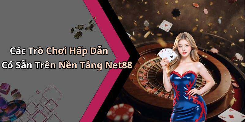 Các Trò Chơi Hấp Dẫn Có Sẵn Trên Nền Tảng Net88