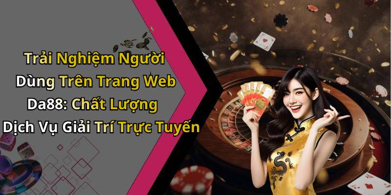 Trải Nghiệm Người Dùng Trên Trang Web Da88: Chất Lượng Dịch Vụ Giải Trí Trực Tuyến