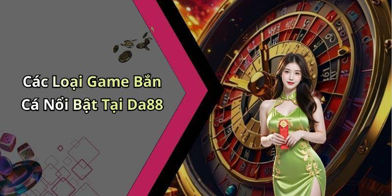 Các Loại Game Bắn Cá Nổi Bật Tại Da88