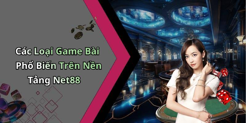 Các Loại Game Bài Phổ Biến Trên Nền Tảng Net88