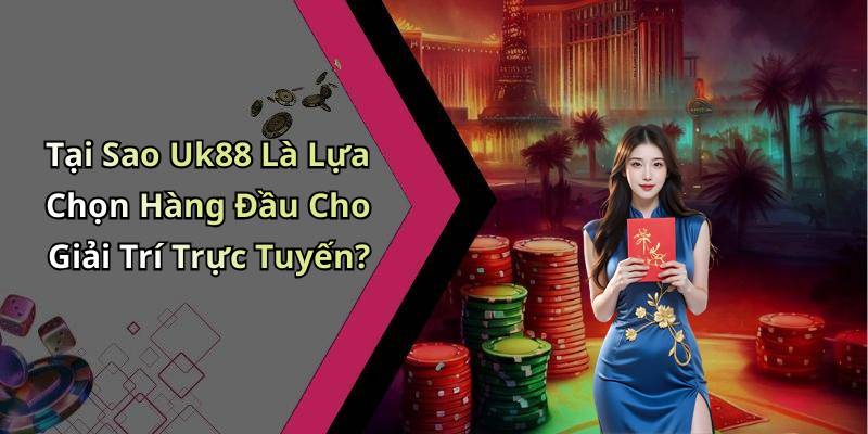 Tại Sao Uk88 Là Lựa Chọn Hàng Đầu Cho Giải Trí Trực Tuyến?