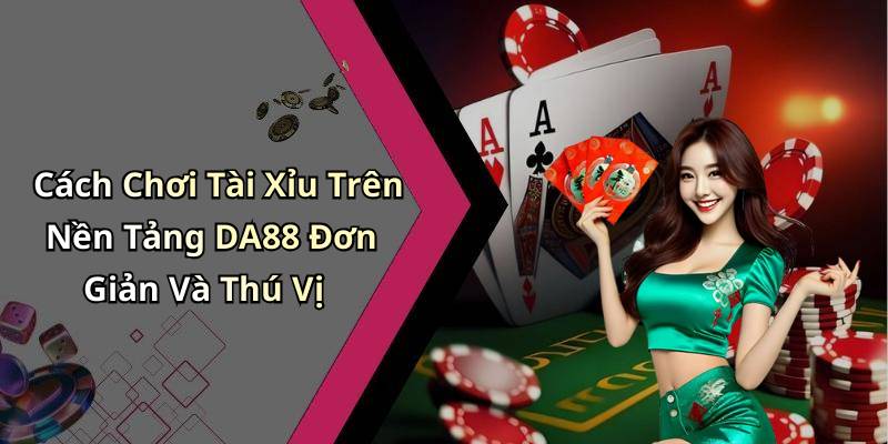 Cách Chơi Tài Xỉu Trên Nền Tảng DA88 Đơn Giản Và Thú Vị
