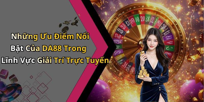 Những Ưu Điểm Nổi Bật Của DA88 Trong Lĩnh Vực Giải Trí Trực Tuyến