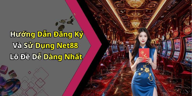 Hướng Dẫn Đăng Ký Và Sử Dụng Net88 Lô Đề Dễ Dàng Nhất