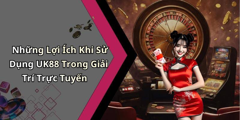 Những Lợi Ích Khi Sử Dụng UK88 Trong Giải Trí Trực Tuyến