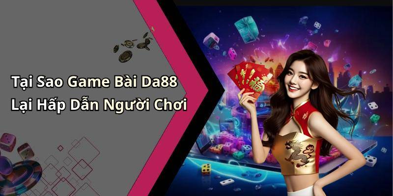 Tại Sao Game Bài Da88 Lại Hấp Dẫn Người Chơi