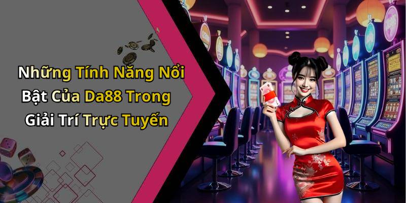 Những Tính Năng Nổi Bật Của Da88 Trong Giải Trí Trực Tuyến