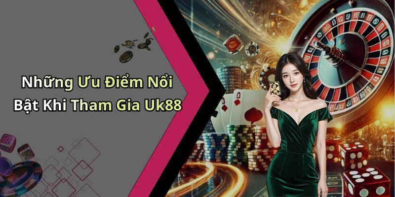 Những Ưu Điểm Nổi Bật Khi Tham Gia Uk88