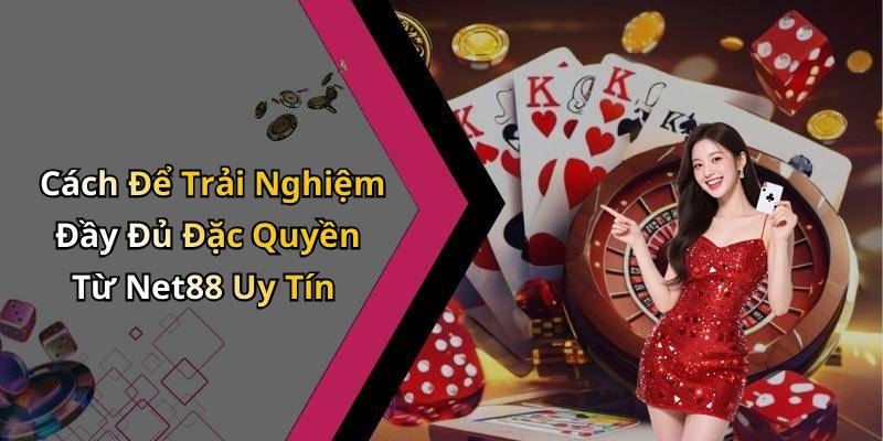 Cách Để Trải Nghiệm Đầy Đủ Đặc Quyền Từ Net88 Uy Tín