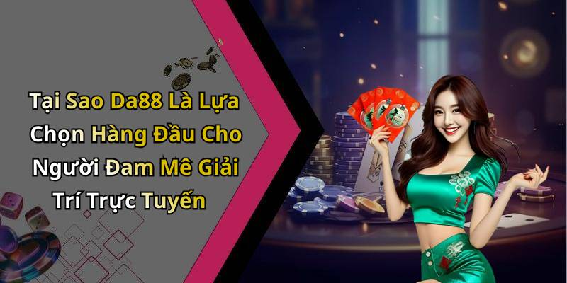 Tại Sao Da88 Là Lựa Chọn Hàng Đầu Cho Người Đam Mê Giải Trí Trực Tuyến