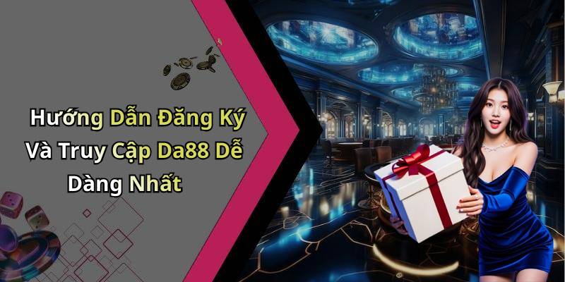 Hướng Dẫn Đăng Ký Và Truy Cập Da88 Dễ Dàng Nhất