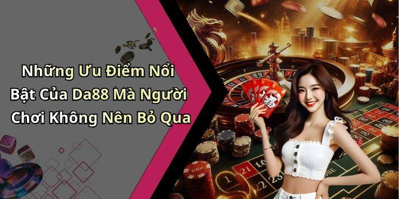 Những Ưu Điểm Nổi Bật Của Da88 Mà Người Chơi Không Nên Bỏ Qua