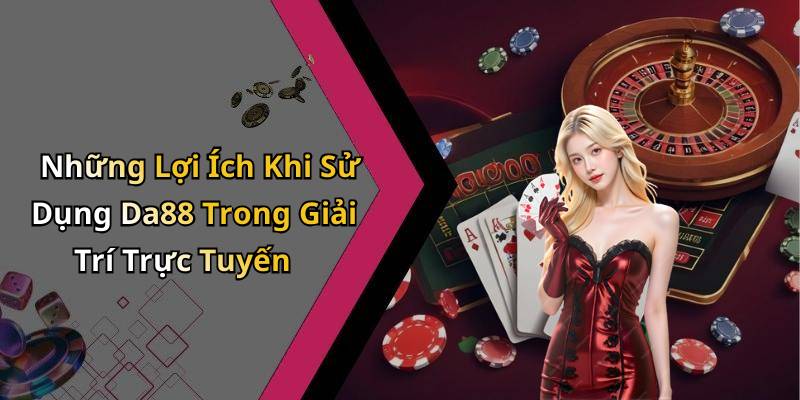 Những Lợi Ích Khi Sử Dụng Da88 Trong Giải Trí Trực Tuyến