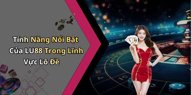 Tính Năng Nổi Bật Của LU88 Trong Lĩnh Vực Lô Đề