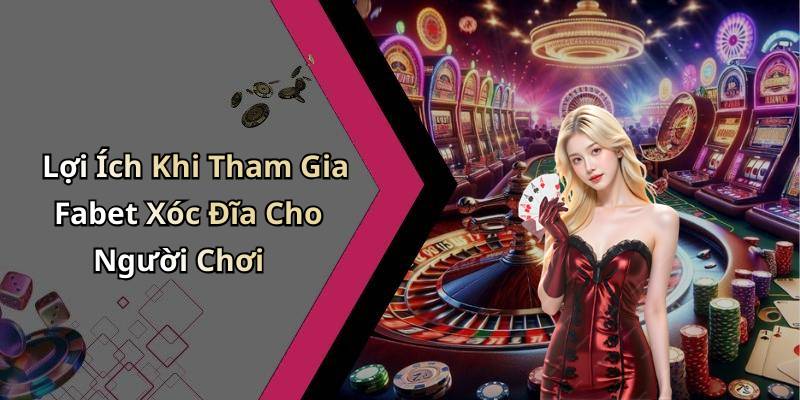 Lợi Ích Khi Tham Gia Fabet Xóc Đĩa Cho Người Chơi