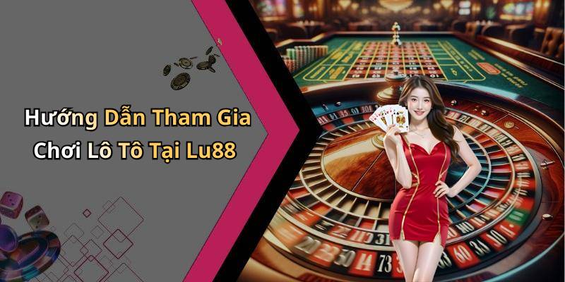 Hướng Dẫn Tham Gia Chơi Lô Tô Tại Lu88
