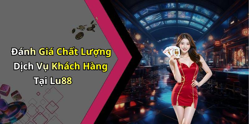 Đánh Giá Chất Lượng Dịch Vụ Khách Hàng Tại Lu88