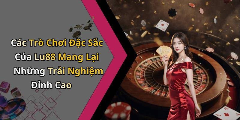 Các Trò Chơi Đặc Sắc Của Lu88 Mang Lại Những Trải Nghiệm Đỉnh Cao