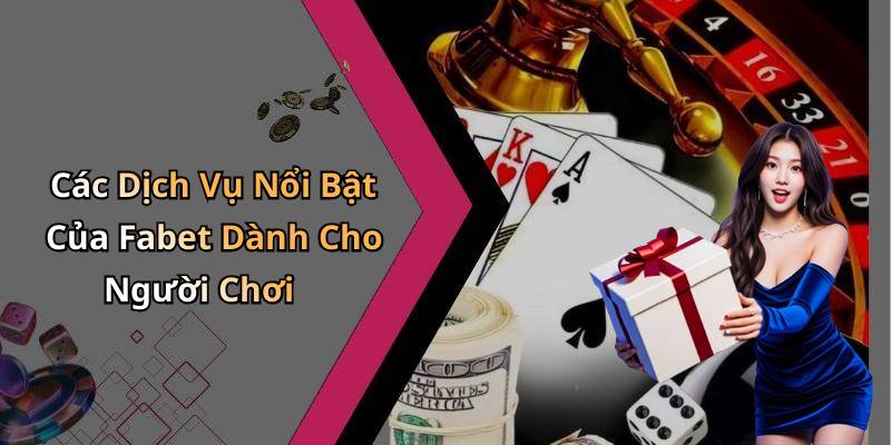 Các Dịch Vụ Nổi Bật Của Fabet Dành Cho Người Chơi