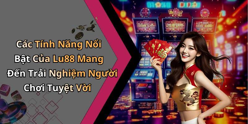 Các Tính Năng Nổi Bật Của Lu88 Mang Đến Trải Nghiệm Người Chơi Tuyệt Vời