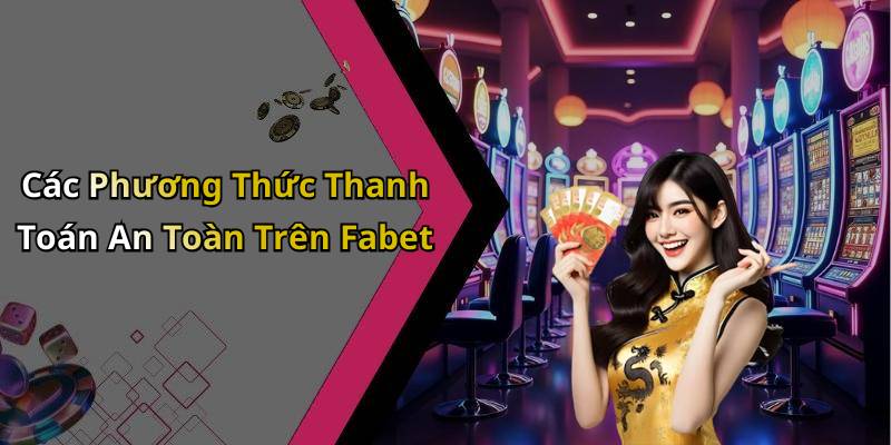 Các Phương Thức Thanh Toán An Toàn Trên Fabet