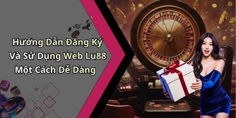 Hướng Dẫn Đăng Ký Và Sử Dụng Web Lu88 Một Cách Dễ Dàng