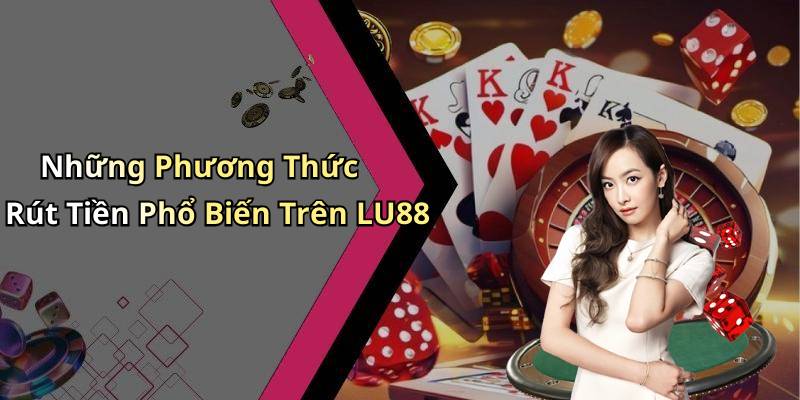 Những Phương Thức Rút Tiền Phổ Biến Trên LU88