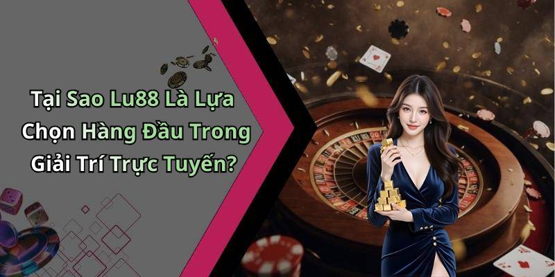 Tại Sao Lu88 Là Lựa Chọn Hàng Đầu Trong Giải Trí Trực Tuyến?