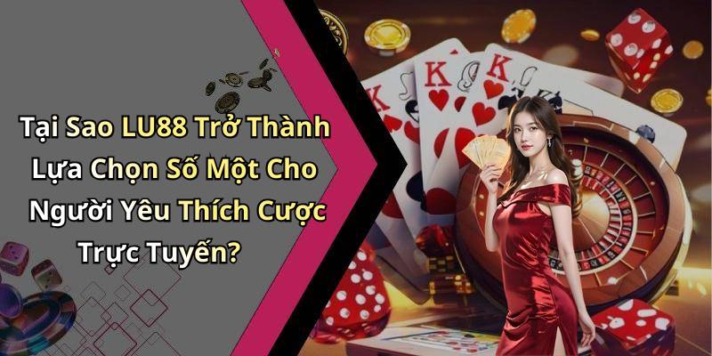 Tại Sao LU88 Trở Thành Lựa Chọn Số Một Cho Người Yêu Thích Cược Trực Tuyến?