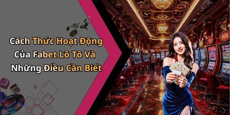 Cách Thức Hoạt Động Của Fabet Lô Tô Và Những Điều Cần Biết