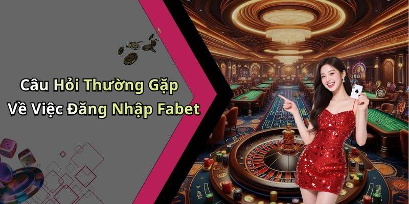 Câu Hỏi Thường Gặp Về Việc Đăng Nhập Fabet