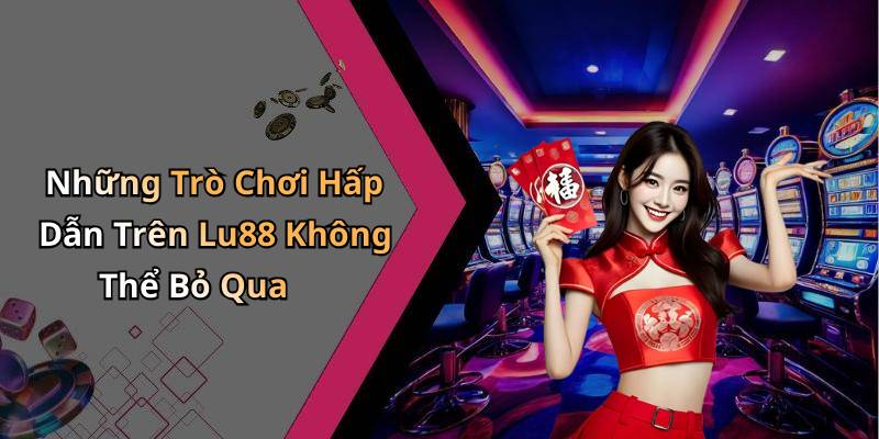 Những Trò Chơi Hấp Dẫn Trên Lu88 Không Thể Bỏ Qua
