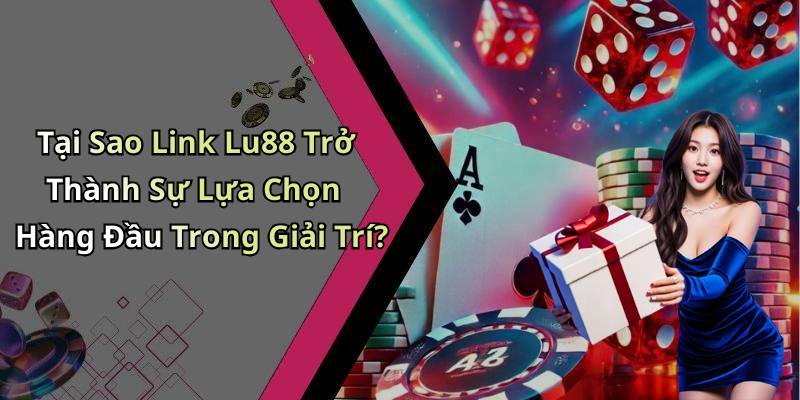 Tại Sao Link Lu88 Trở Thành Sự Lựa Chọn Hàng Đầu Trong Giải Trí?