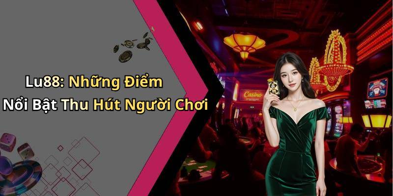 Lu88: Những Điểm Nổi Bật Thu Hút Người Chơi