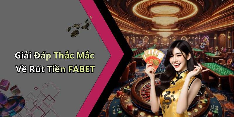 Giải Đáp Thắc Mắc Về Rút Tiền FABET