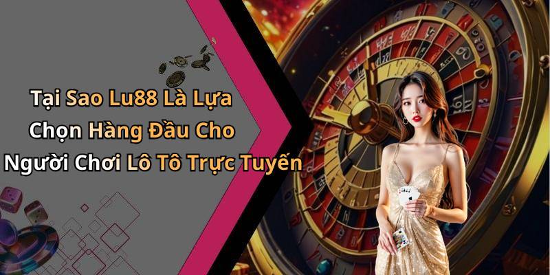 Tại Sao Lu88 Là Lựa Chọn Hàng Đầu Cho Người Chơi Lô Tô Trực Tuyến