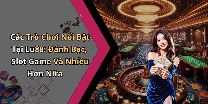Các Trò Chơi Nổi Bật Tại Lu88: Đánh Bạc, Slot Game Và Nhiều Hơn Nữa