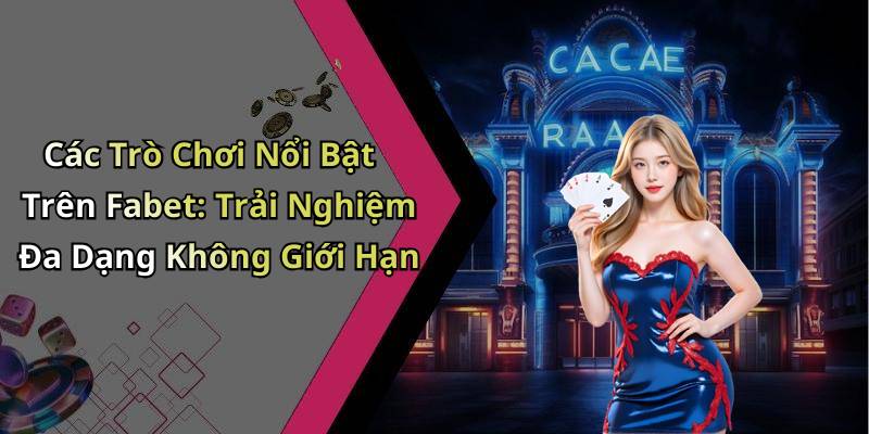 Các Trò Chơi Nổi Bật Trên Fabet: Trải Nghiệm Đa Dạng Không Giới Hạn