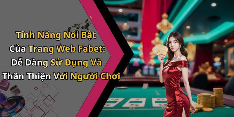 Tính Năng Nổi Bật Của Trang Web Fabet: Dễ Dàng Sử Dụng Và Thân Thiện Với Người Chơi