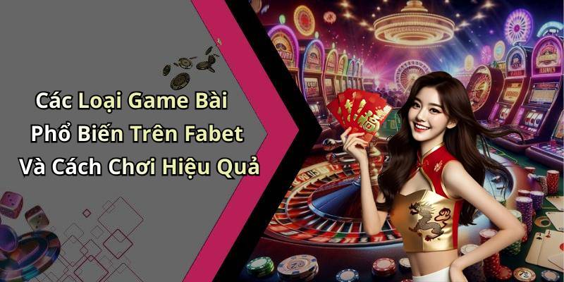 Các Loại Game Bài Phổ Biến Trên Fabet Và Cách Chơi Hiệu Quả